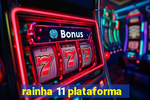 rainha 11 plataforma